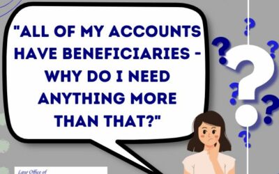 “All of my accounts have beneficiaries – why do I need anything more than that?”